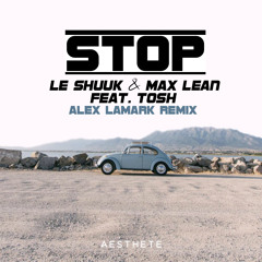 Le Shuuk, Max Lean ft. Tosh - Stop (Alex LaMark Remix)
