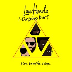 Lowheads - Stop Breathe Relax  ft. Chasing Kurt