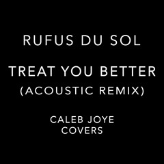 Treat You Better- Rufus Du Sol- Caleb Joye (Acoustic Remix)