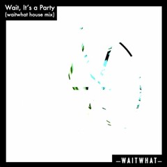 Wait, It’s A Party