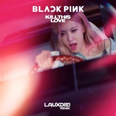 BLACKPINK - Kill This Love (LAUXDIE! Remix)