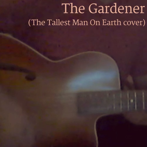 The Gardener The Tallest Man On Earth Cover By Selkirk On