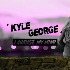 Kyle George - I Change My Mind (Free Download)