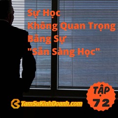 Tập 72: Sự Học Không Quan Trọng Bằng Sự "Sẵn Sàng Học"