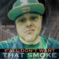 BIG GLENN G.S. "YALL DONT WANT THAT  SMOKE" (SINGLE)