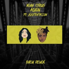Noah Cyrus - Again Ft. XXXTENTACION (Baem Remix)