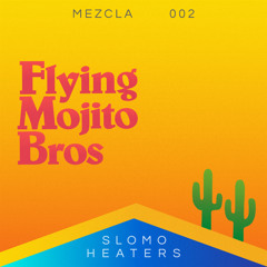 Mix of the Week #268: Flying Mojito Bros - Mezcla 002 Slomo Heaters