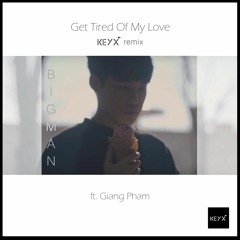 Get Tired Of My Love (KeyX Remix ft. Giang Pham)