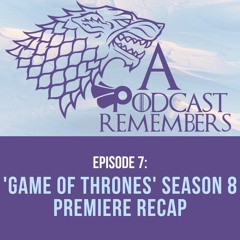 Episode 7: 'Game of Thrones' season 8 premiere recap