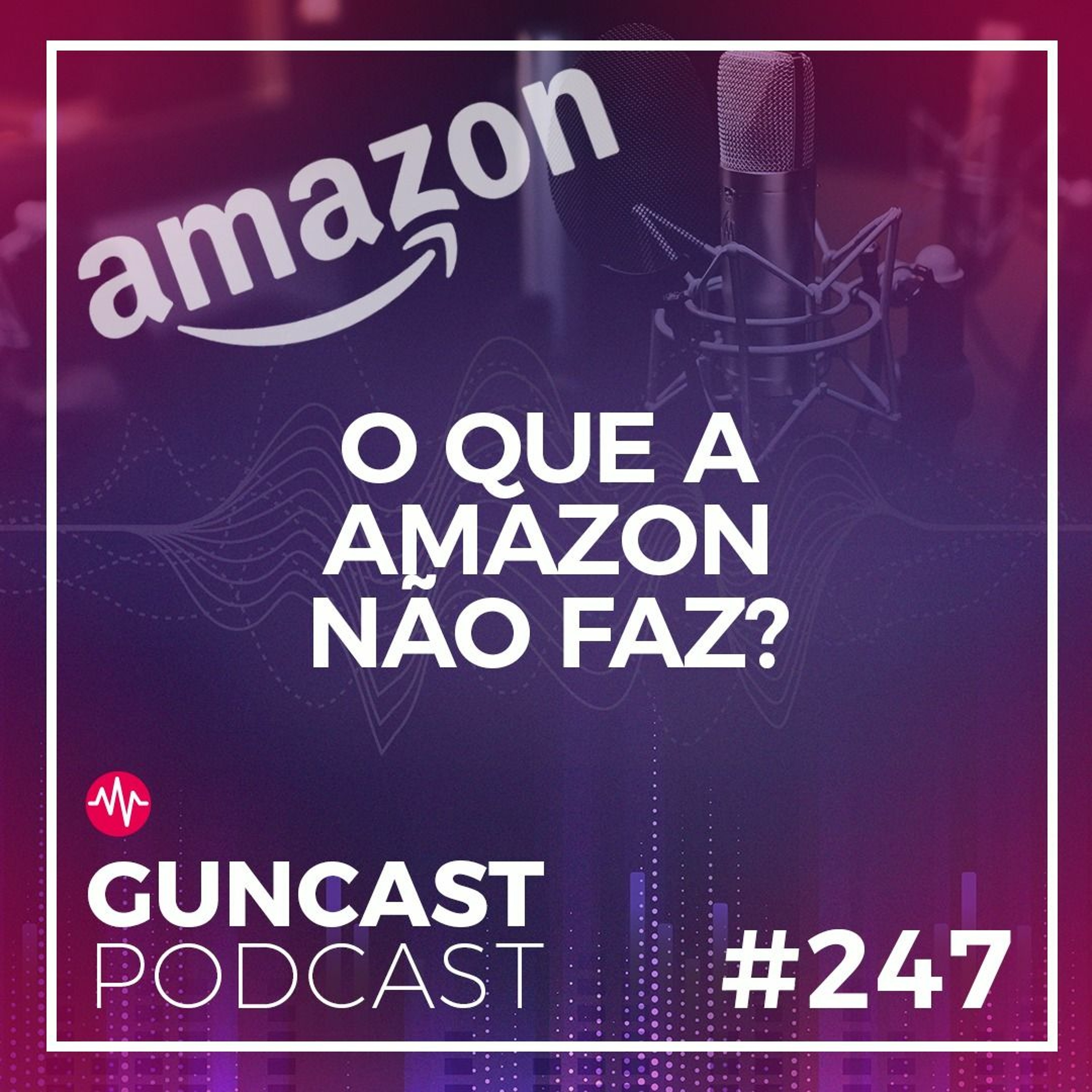 #247 - O Que A Amazon Não Faz | Guncast