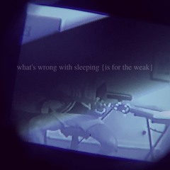 what's wrong with sleeping {is for the weak}