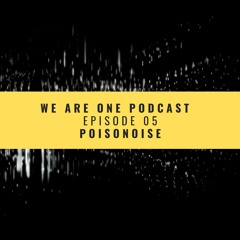 We Are One Podcast  Episode 05 - Poisonoise
