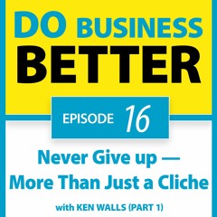 16 - Never Give up — More Than Just a Cliche with Ken Walls (Part 1)