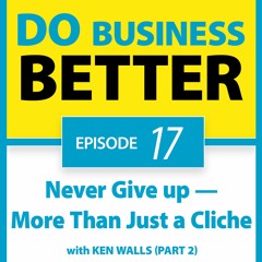 17 - Never Give up — More Than Just a Cliche with Ken Walls (Part 2)