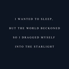 I Wanted To Sleep, But The World Beckoned, So I Dragged Myself Into The Starlight