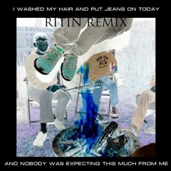 I Washed My Hair and Put On Jeans Today and Nobody Was Expecting This Much From Me (RiTiN Remix)