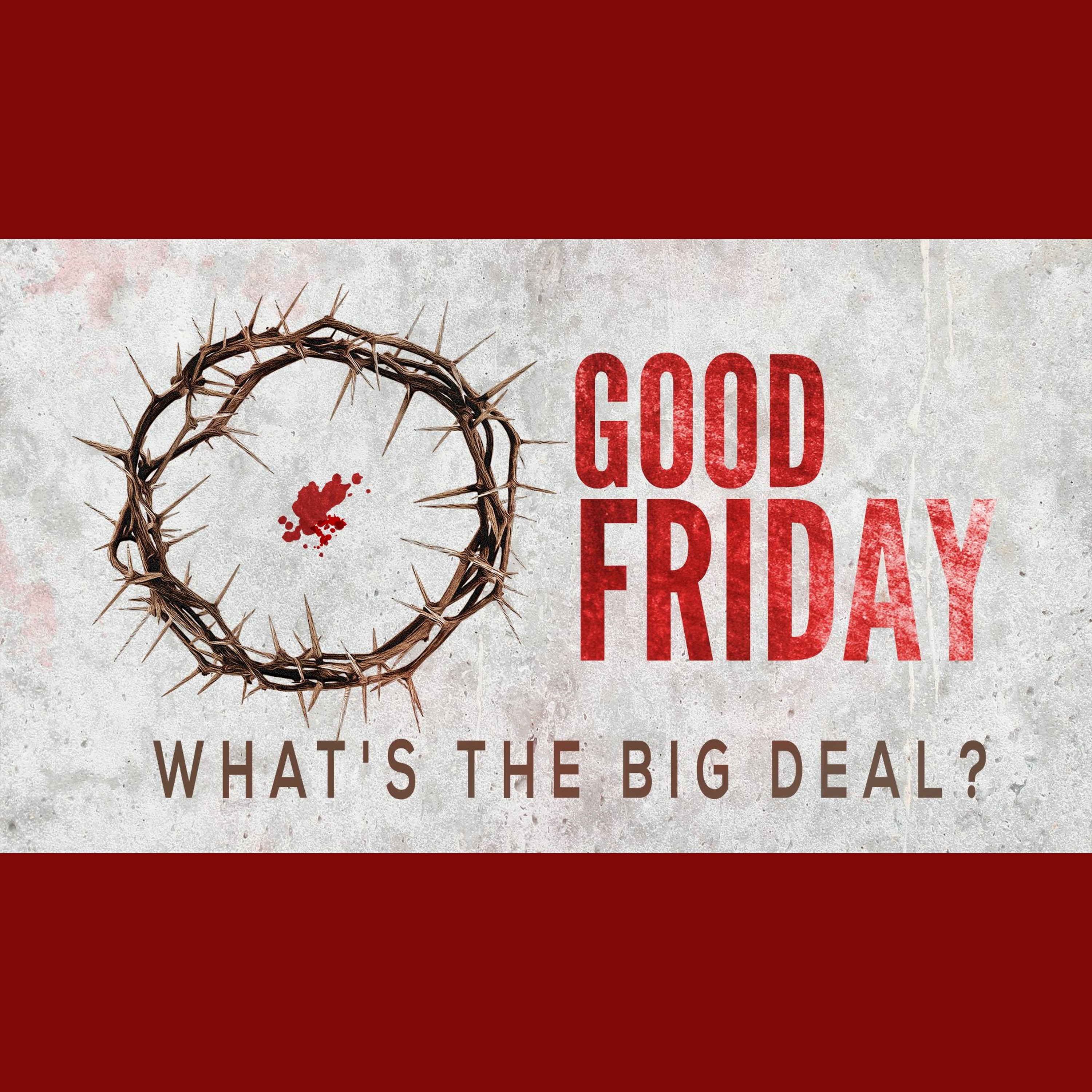 Good Friday, What's the Big Deal? 4.14.19