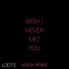 Loote - Wish I Never Met You (Nisch Remix)