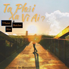 Ta Phải Xa Vì Ai ? (#TPXVA) - T-Tuner ft Butcher , Kim