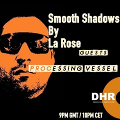 La Rose - Smooth Shadows Episode 34 - Processing Vessel