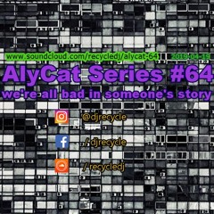 AlyCat Series #64 - We're All Bad In Someone's Story - Mix DJ RECYCLE