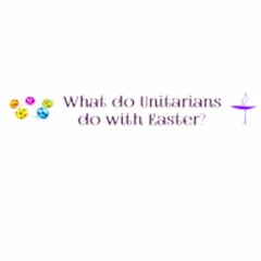 What do Unitarians do with Easter? Michael Allured