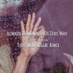 Always Remember Us This Way - Tukss Weah Reggae Remix(4 Mia)