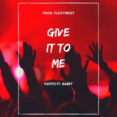 Give It To Me (Ft. Barry)
