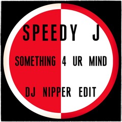 Speedy J - Something 4 UR Mind (DJ Nipper Edit)