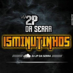 15 MINUTINHOS PIQUE DA SERRA  [ DJ 2P DA SERRA ] OK