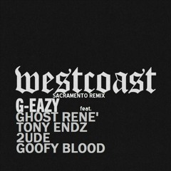 G-Eazy ft. Ghost Rene' x Tony Endz x 2ude x Goofy Blood - Westcoast (SACRAMENTO REMIX)