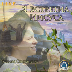 2019-04-21_Я встретил Иисуса (Ксения Степаненко)