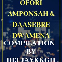 OFORI AMPONSAH & DAASEBRE DWAMENA COMPILATION BY DEEJAYKKGH