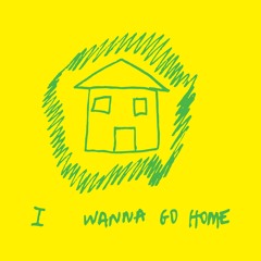 I Wanna Go Home