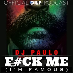 DJ PAULO - F#CK ME (I'M FAMOUS) Official DILF Podcast (Sleaze - Afterhours - Tech)Spring 2019