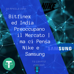 Bitfinex ed India Preoccupano il Mercato ma ci Pensa Nike e Samsung  TG Crypto PODCAST 26-04 (creato con Spreaker)