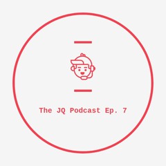 The JQ Podcast Ep. 7