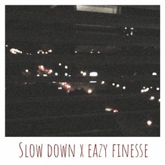 Slow Down x Eazy Finesse