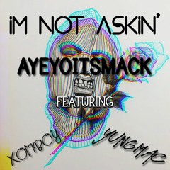 Im not askin'-Ayeyoitsmack (feat.) Xomboy,Yungmac