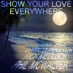 Show Your Love Everywhere (Phil McWalter - Jimmy Rivas - Rick Medlock - Dairv Dubbleyew)