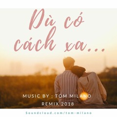 Dù Có Cách Xa - Tom Milano Rmx 2018 Full ( 30/4-1/5 sớm ) Free Download