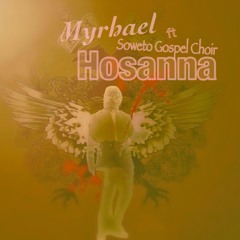 Hosanna - Soweto Gospel Choir Ft Myrhael Angel