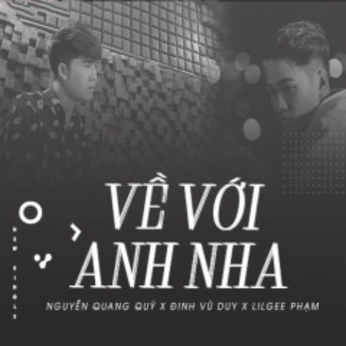 Về Với Anh Nha - LilGee Phạm, Nguyễn Quang Quý, Đình Vũ Duy
