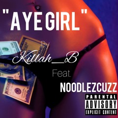 Aye Girl By Killah_B Featuring, NoodlezCuzz