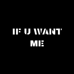 IF U WANT ME