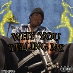 WHY YOU TELLING ME