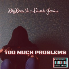 Too Much Problems  F.t Dumb Jenius [Prod By BigBoss3k]