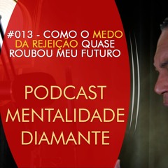 #013 Como o Medo da Rejeição Quase Roubou Meu Futuro