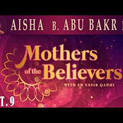 Mothers of the Believers pt.9 _ Aisha Bint Abu Bakr pt.3 _ Sh. Dr. Yasir Qadhi