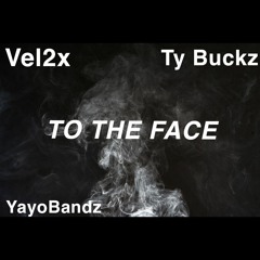 Vel2x - TO THE FACE Ft YayoBandz TyBuckz